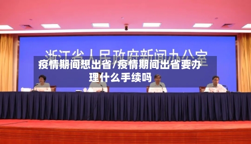 疫情期间想出省/疫情期间出省要办理什么手续吗