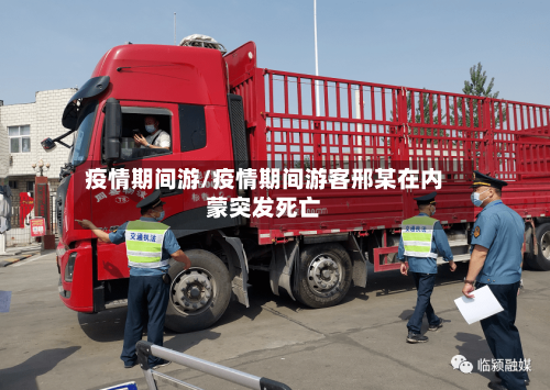 疫情期间游/疫情期间游客邢某在内蒙突发死亡