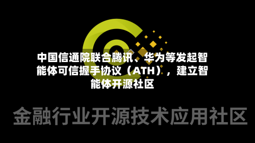 中国信通院联合腾讯、华为等发起智能体可信握手协议（ATH），建立智能体开源社区