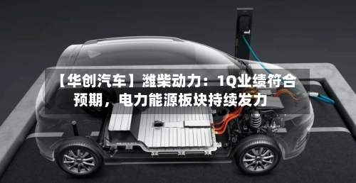 【华创汽车】潍柴动力：1Q业绩符合预期，电力能源板块持续发力