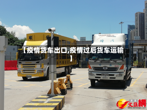 【疫情货车出口,疫情过后货车运输】