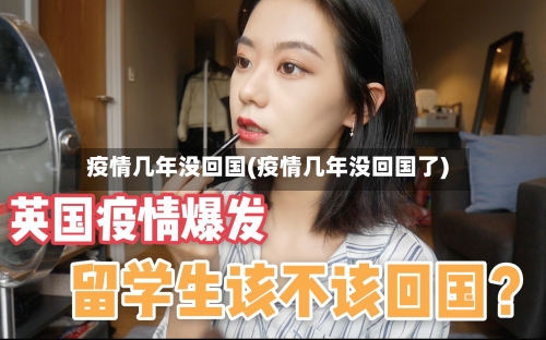 疫情几年没回国(疫情几年没回国了)