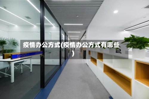 疫情办公方式(疫情办公方式有哪些)