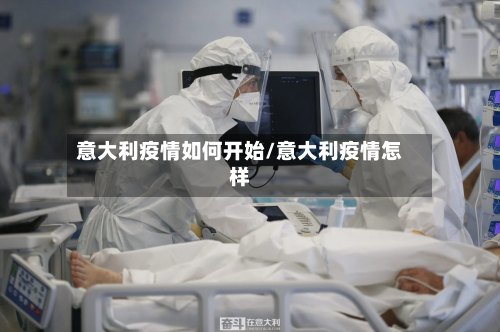 意大利疫情如何开始/意大利疫情怎样
