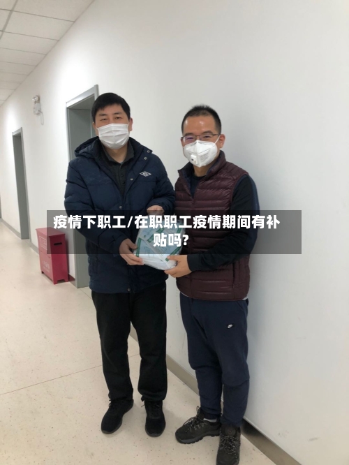 疫情下职工/在职职工疫情期间有补贴吗?
