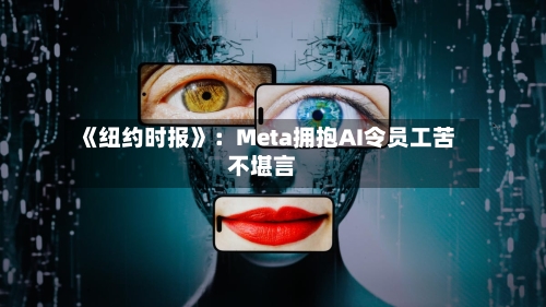 《纽约时报》：Meta拥抱AI令员工苦不堪言