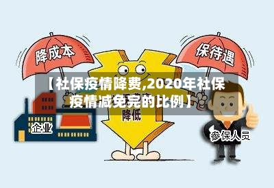 【社保疫情降费,2020年社保疫情减免完的比例】