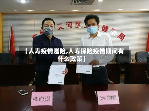 【人寿疫情赠险,人寿保险疫情期间有什么政策】