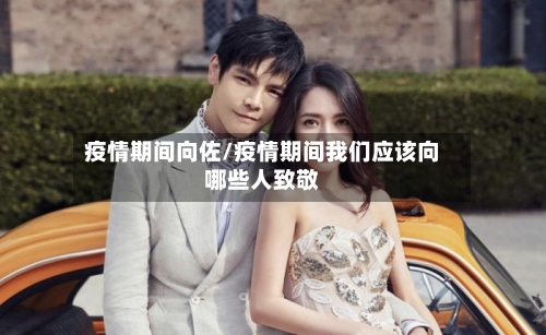 疫情期间向佐/疫情期间我们应该向哪些人致敬