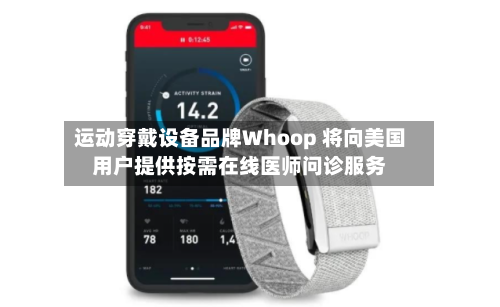 运动穿戴设备品牌Whoop 将向美国用户提供按需在线医师问诊服务