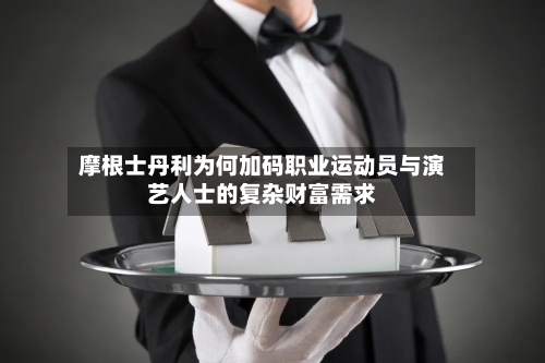 摩根士丹利为何加码职业运动员与演艺人士的复杂财富需求