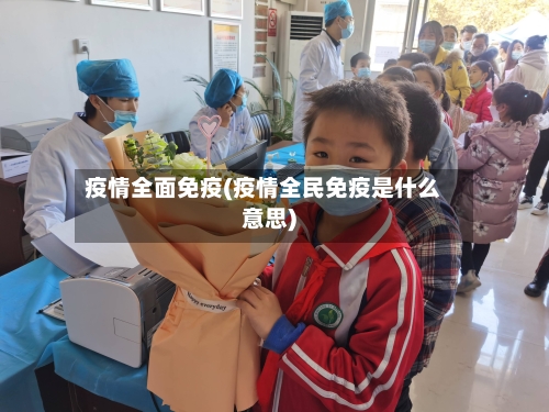 疫情全面免疫(疫情全民免疫是什么意思)