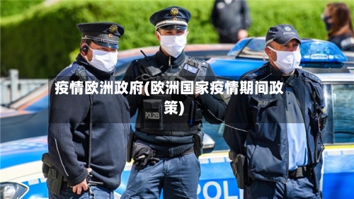 疫情欧洲政府(欧洲国家疫情期间政策)