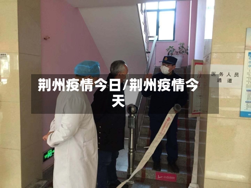 荆州疫情今日/荆州疫情今天