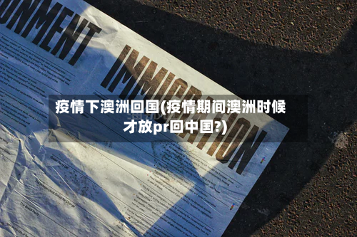 疫情下澳洲回国(疫情期间澳洲时候才放pr回中国?)