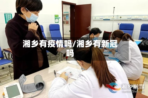 湘乡有疫情吗/湘乡有新冠吗