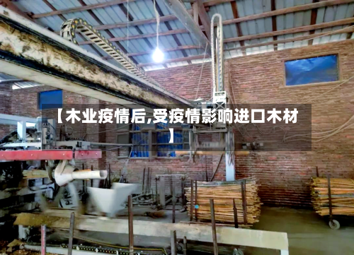 【木业疫情后,受疫情影响进口木材】
