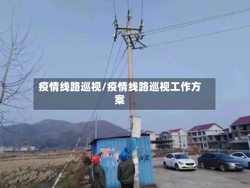 疫情线路巡视/疫情线路巡视工作方案