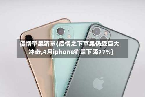疫情苹果销量(疫情之下苹果仍受巨大冲击,4月iphone销量下降77%)