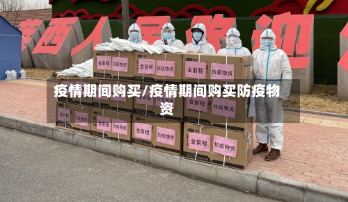 疫情期间购买/疫情期间购买防疫物资