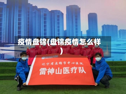 疫情盘锦(盘锦疫情怎么样)