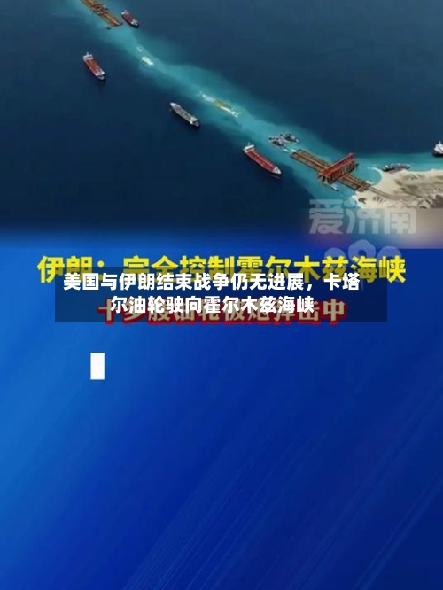 美国与伊朗结束战争仍无进展，卡塔尔油轮驶向霍尔木兹海峡