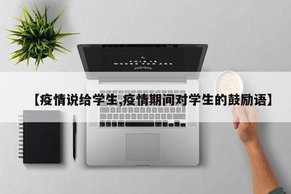 【疫情说给学生,疫情期间对学生的鼓励语】