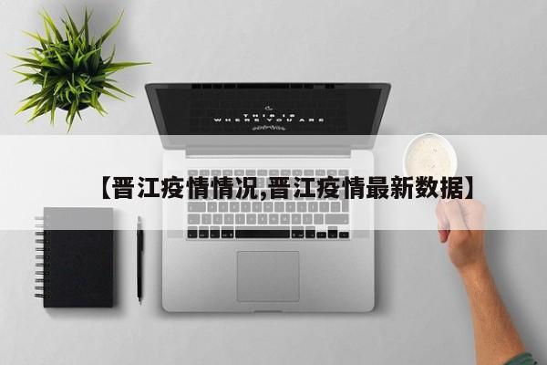 【晋江疫情情况,晋江疫情最新数据】