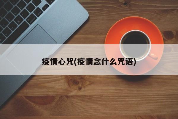 疫情心咒(疫情念什么咒语)